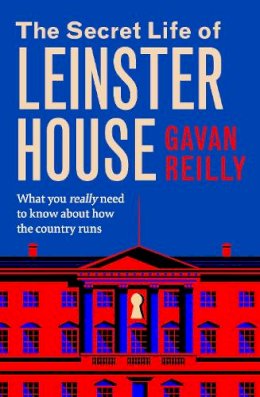 Gavan Reilly - The Secret Life of Leinster House: What you really need to know about how the country is run - 9781804583265 - 9781804583265