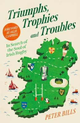 Peter Bills - Triumphs, Trophies and Troubles: In Search of the Soul of Irish Rugby - 9781805461388 - V9781805461388