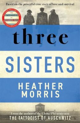 Heather Morris - Three Sisters: A TRIUMPHANT STORY OF LOVE AND SURVIVAL FROM THE AUTHOR OF THE TATTOOIST OF AUSCHWITZ - 9781838774592 - 9781838774592