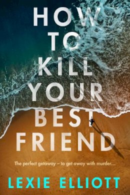 Lexie Elliott - How to Kill Your Best Friend - 9781838950453 - 9781838950453