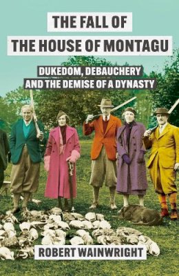 Robert Wainwright - The Fall of the House of Montagu - 9781838959555 - 9781838959555 Robert Wainwright - The Fall of the House of Montagu - 9781838959555 - 9781838959555