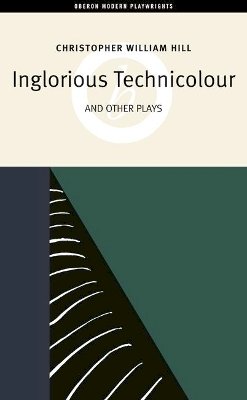 Christopher William Hill - Inglorious Technicolor and Other Plays: Inglorious Technicolour, Death to Mr Moody, The Jonah Lie (Oberon Modern Playwrights S.) - 9781840026320 - V9781840026320