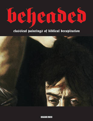 Gianfranco Sodoma - Beheaded: Classical Paintings Of Biblical Decapitation (Illuminated Masters) - 9781840686807 - V9781840686807