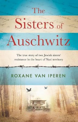 Roxane Van Iperen - The Sisters of Auschwitz: The true story of two Jewish sisters´ resistance in the heart of Nazi territory - 9781841883755 - 9781841883755