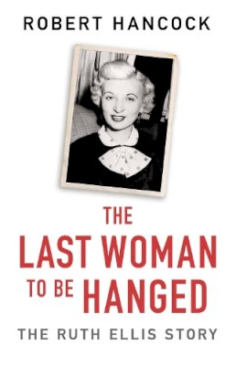 Robert Hancock - The Last Woman to be Hanged: The Ruth Ellis Story - 9781841884479 - V9781841884479 Robert Hancock - The Last Woman to be Hanged: The Ruth Ellis Story - 9781841884479 - V9781841884479