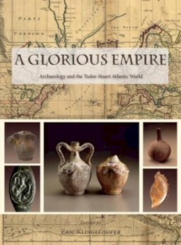 Eric Klingelhofer - A Glorious Empire: Archaeology and the Tudor-Stuart Atlantic World - 9781842175101 - V9781842175101