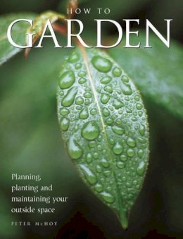 Peter McHoy - How To Garden: Planning, Planting And Maintaining Your Outside Space - 9781843094746 - V9781843094746