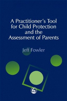 Jeff Fowler - A Practitioner's Tool for Child Protection and the Assessment of Parents - 9781843100508 - V9781843100508