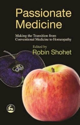 Robin Shohet (Ed.) - Passionate Medicine: Making The Transition From Conventional Medicine To Homeopathy - 9781843102984 - 9781843102984