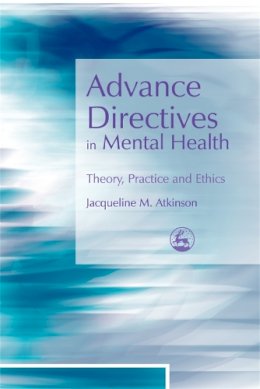 Jacqueline Atkinson - Advance Directives in Mental Health: Theory, Practice and Ethics - 9781843104834 - V9781843104834