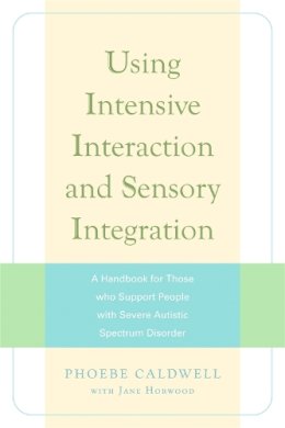 Phoebe Caldwell - Using Intensive Interaction and Sensory Integration: A Handbook for Those Who Support People With Severe Autistic Spectrum Disorder - 9781843106265 - V9781843106265