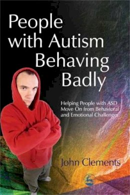 John Clements - People with Autism Behaving Badly: Helping People with ASD Move On from Behavioral and Emotional Challenges - 9781843107651 - V9781843107651