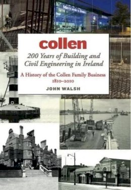 John Walsh - Collen:  200 Years of Building and Civil Engineering in Ireland,  A History of the Collen Family Business, 1810-2010 - 9781843511762 - 9781843511762