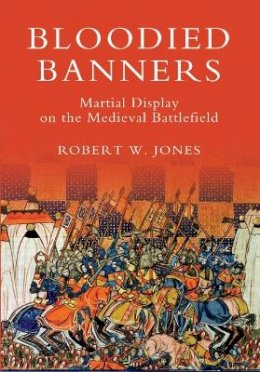 Dr Robert W Jones - Bloodied Banners: Martial Display on the Medieval Battlefield - 9781843835615 - V9781843835615