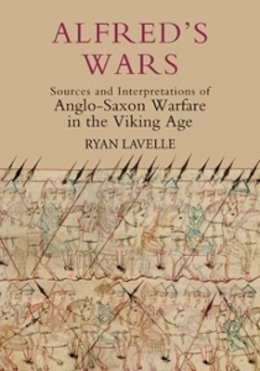 Ryan Lavelle - Alfred´s Wars: Sources and Interpretations of Anglo-Saxon Warfare in the Viking Age - 9781843835691 - V9781843835691