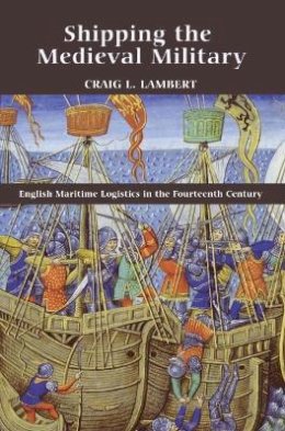 Craig L. Lambert - Shipping the Medieval Military: English Maritime Logistics in the Fourteenth Century - 9781843836544 - V9781843836544