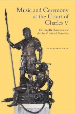 Mary Tiffany Ferer - Music and Ceremony at the Court of Charles V: The Capilla Flamenca and the Art of Political Promotion - 9781843836995 - V9781843836995