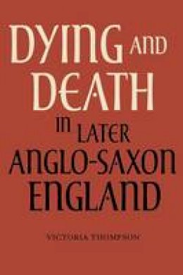 Victoria Thompson - Dying and Death in Later Anglo-Saxon England - 9781843837312 - V9781843837312