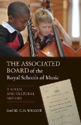 David Wright - The Associated Board of the Royal Schools of Music: A Social and Cultural History - 9781843837343 - V9781843837343