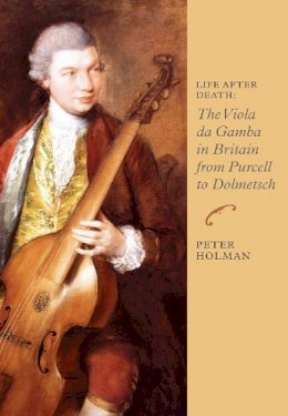 Peter Holman - Life After Death: The Viola da Gamba in Britain from Purcell to Dolmetsch - 9781843838203 - V9781843838203