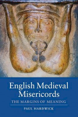 Paul Hardwick - English Medieval Misericords: The Margins of Meaning - 9781843838272 - V9781843838272