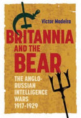 Victor Madeira - Britannia and the Bear: The Anglo-Russian Intelligence Wars, 1917-1929 - 9781843838951 - V9781843838951