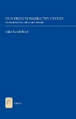 Professor Luke Sunderland - Old French Narrative Cycles: Heroism between Ethics and Morality - 9781843842200 - V9781843842200