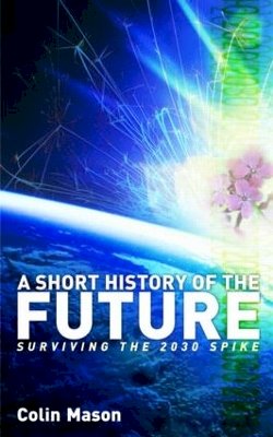 Colin Mason - A Short History of the Future: Surviving the 2030 Spike - 9781844073467 - V9781844073467