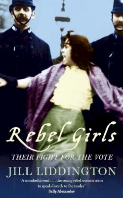 Jill Liddington - Rebel Girls: How votes for women changed Edwardian lives - 9781844081684 - V9781844081684