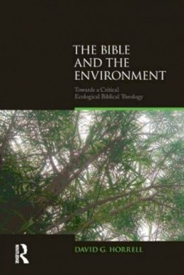 David G. Horrell - The Bible and the Environment: Towards a Critical Ecological Biblical Theology - 9781844657469 - V9781844657469