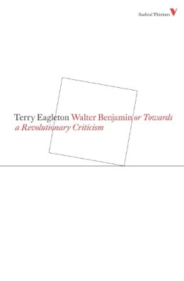 Terry Eagleton - Walter Benjamin: Or, Towards a Revolutionary Criticism (Radical Thinkers) - 9781844673506 - V9781844673506