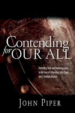 John Piper - CONTENDING FOR OUR ALL defending truth and treasuring Christ in the lives of Athanasius, John Owen a - 9781844741359 - V9781844741359