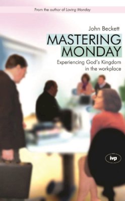 John D Beckett - Mastering Monday: Experiencing God's Kingdom in the Workplace - 9781844741595 - V9781844741595