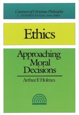 Arthur F Holmes - Ethics, Approaching Moral Decisions - 2008 publication - 9781844742806 - V9781844742806