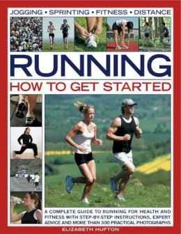 Elizabeth Hufton - Running: How to Get Started: A complete guide to running for health and fitness with step-by-step instructions, expert advice and more than 300 practical photographs - 9781844768264 - V9781844768264