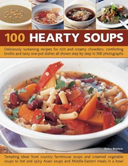 Debra Mayhew - 100 Hearty Soups: Deliciously sustaining recipes for rich and creamy chowders, comforting broths and tasty one-pot dishes all shown step by step in 300 photographs - 9781844768561 - V9781844768561