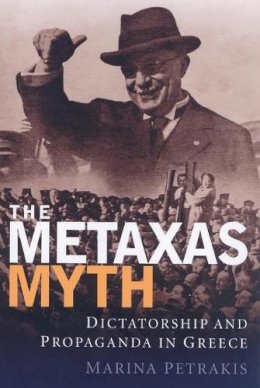 Marina Petrakis - The Metaxas Myth: Dictatorship and Propaganda in Greece (International Library of War Studies) - 9781845110376 - V9781845110376
