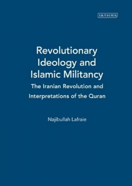 Najibullah Lafraie - Revolutionary Ideology and Islamic Militancy: The Iranian Revolution and Interpretations of the Quran (International Library of Iranian Studies) - 9781845110635 - V9781845110635