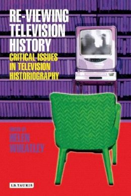 Helen Wheatley - Re-viewing Television History: Critical Issues in Television History - 9781845111885 - V9781845111885