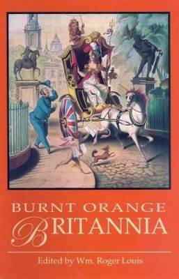 Roger Wm (Ed) Louis - The Burnt Orange Britannia - 9781845111991 - V9781845111991