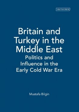 Mustafa Bilgin - Britain and Turkey in the Middle East: Politics and Influence in the Early Cold War Era - 9781845113506 - V9781845113506