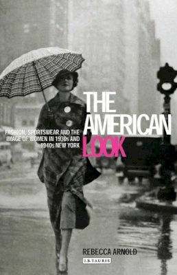 Rebecca Arnold - The American Look: Fashion, Sportswear and the Image of Women in 1930s and 1940s New York - 9781845118969 - V9781845118969