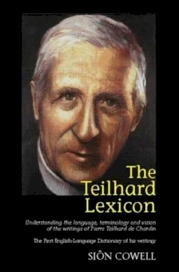 Sion Cowell - Teilhard Lexicon: Understanding the Language, Terminology and Vision of the Writings of Pierre Teilhard de Chardin - 9781845190477 - V9781845190477