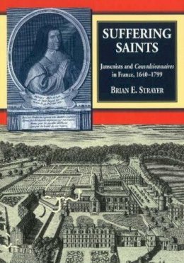 Brian E Strayer - Suffering Saints: Jansenists and Convulsionnaires in France, 1640-1799 - 9781845192457 - V9781845192457