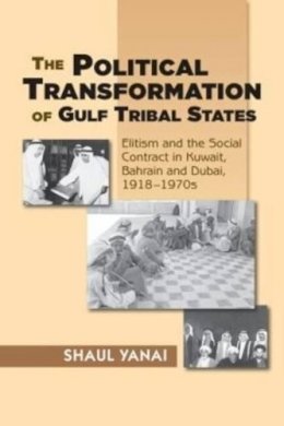 Shaul Yanai - The Political Transformation of Gulf Tribal States: Elitism and the Social Contract in Kuwait, Bahrain and Dubai, 19181970s - 9781845196158 - V9781845196158