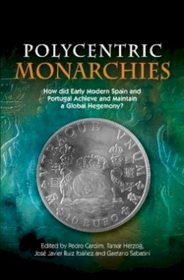 Pedro Cardim (Ed.) - Polycentric Monarchies: How Did Early Modern Spain & Portugal Achieve & Maintain a Global Hegemony? - 9781845196813 - V9781845196813