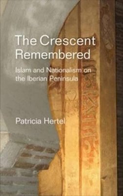 Patricia Hertel - Crescent Remembered: Islam & Nationalism on the Iberian Peninsula - 9781845197933 - V9781845197933