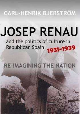 Carl-Henrik Bjerstrom - Josep Renau and the Politics of Culture in Republican Spain, 19311939: Re-imagining the Nation (The Canada Blanch/Sussex Academic Studies on Contemporary Spain) - 9781845198077 - V9781845198077