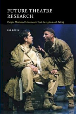 Eli Rozik - Future Theatre Research: Origin, Medium, Performance-Text, Reception and Acting - 9781845198343 - V9781845198343