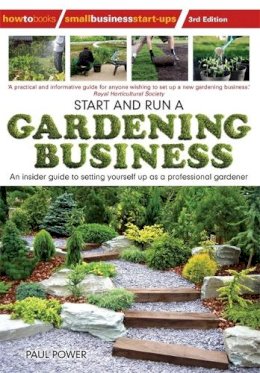 Paul Power - Start and Run a Gardening Business, 3rd Edition: An Insider Guide to Setting Yourself Up as a Professional Gardener - 9781845284145 - V9781845284145